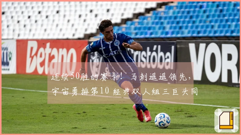 连续50胜的赛季！马刺遥遥领先，宇宙勇排第10 经典双人组三巨头同登榜单