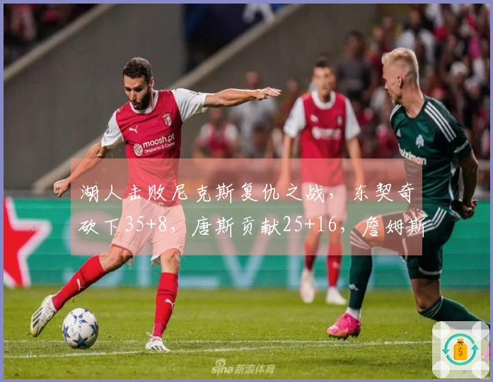 湖人击败尼克斯复仇之战，东契奇砍下35+8，唐斯贡献25+16，詹姆斯缺席