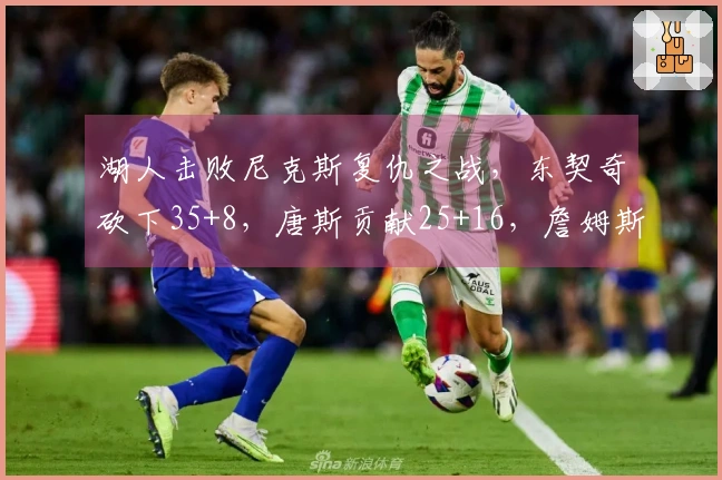 湖人击败尼克斯复仇之战，东契奇砍下35+8，唐斯贡献25+16，詹姆斯缺席