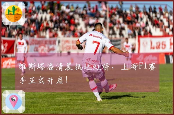 维斯塔潘清晨抵达虹桥，上海F1赛季正式开启！