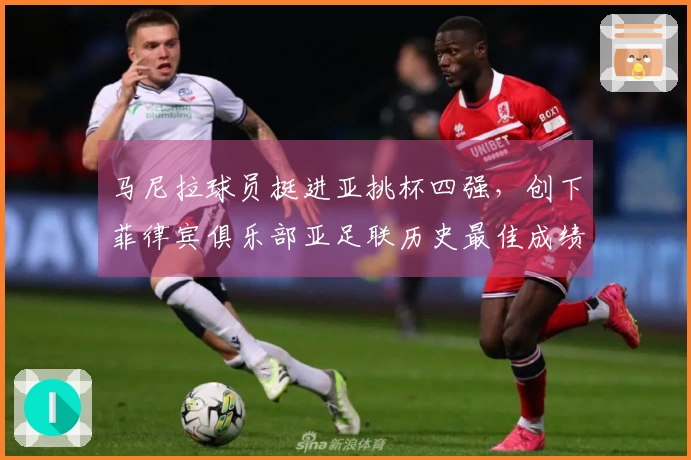 马尼拉球员挺进亚挑杯四强，创下菲律宾俱乐部亚足联历史最佳成绩