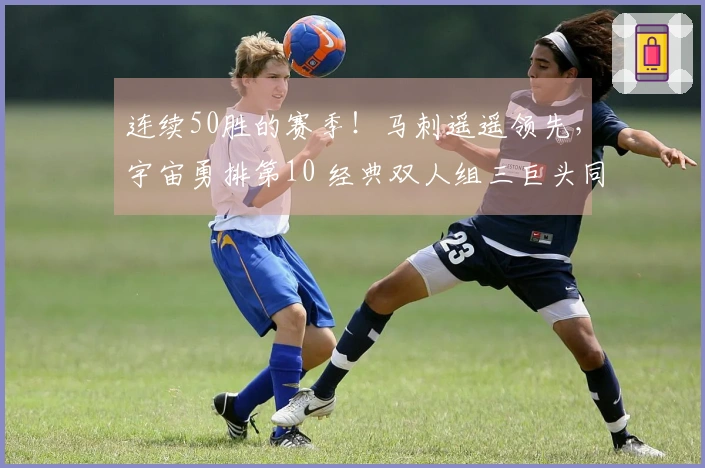 连续50胜的赛季！马刺遥遥领先，宇宙勇排第10 经典双人组三巨头同登榜单