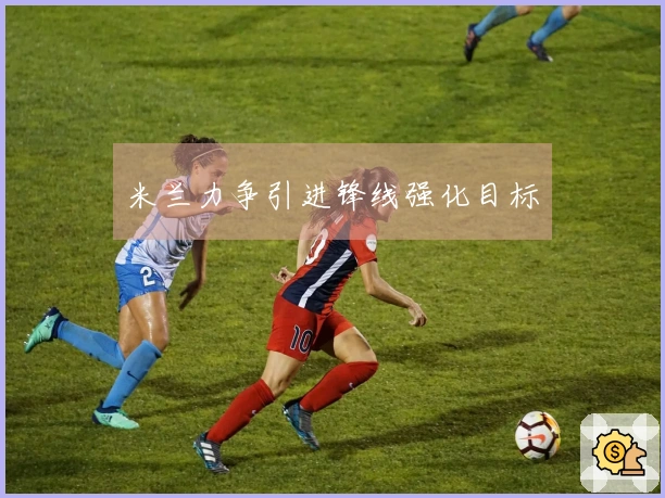 米兰力争引进锋线强化目标