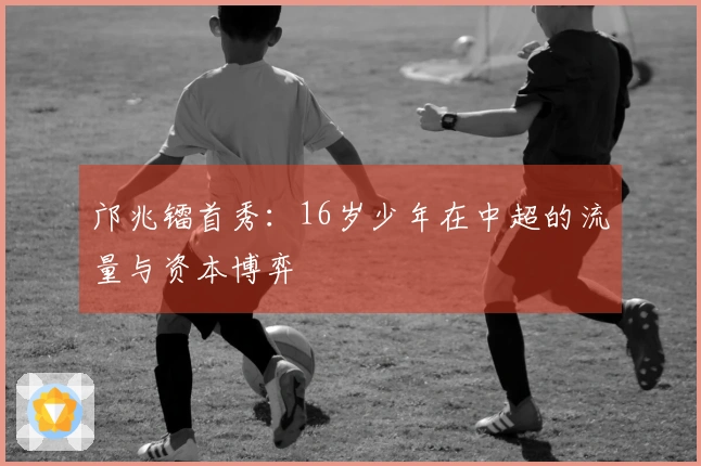 邝兆镭首秀：16岁少年在中超的流量与资本博弈