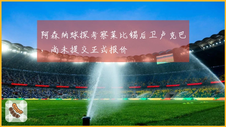 阿森纳球探考察莱比锡后卫卢克巴，尚未提交正式报价