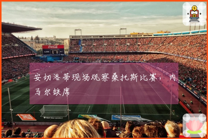 安切洛蒂现场观察桑托斯比赛，内马尔缺席