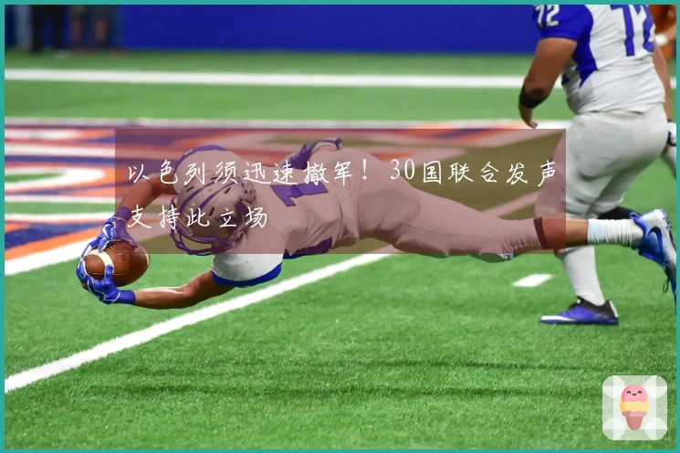 以色列须迅速撤军！30国联合发声支持此立场