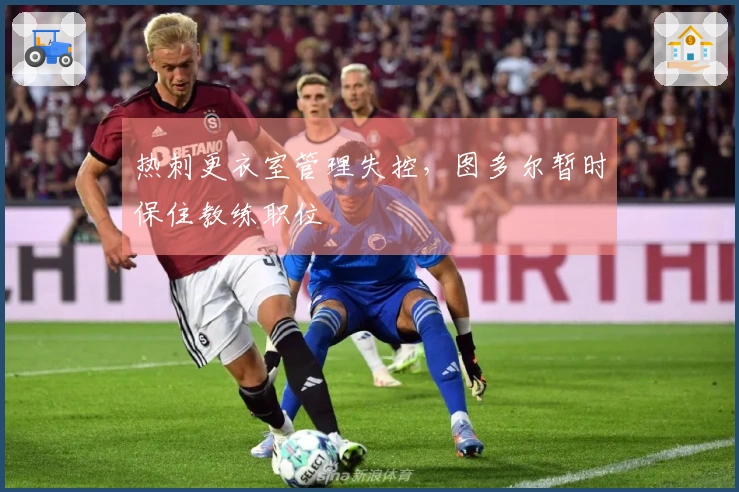 热刺更衣室管理失控，图多尔暂时保住教练职位