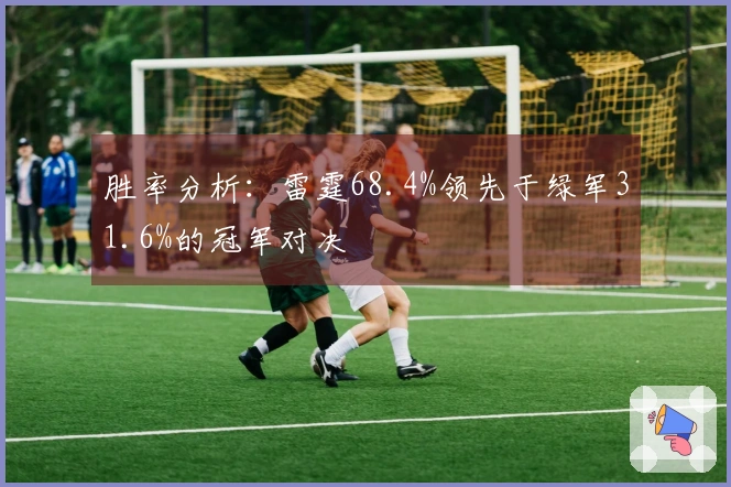 胜率分析：雷霆68.4%领先于绿军31.6%的冠军对决